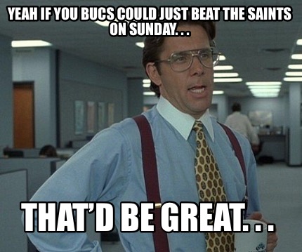 yeah-if-you-bucs-could-just-beat-the-saints-on-sunday.-.-.-thatd-be-great.-.-