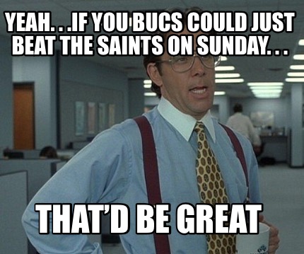 yeah.-.-.if-you-bucs-could-just-beat-the-saints-on-sunday.-.-.-thatd-be-great