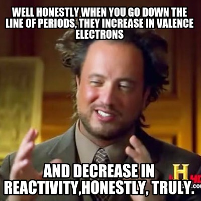 well-honestly-when-you-go-down-the-line-of-periods-they-increase-in-valence-elec