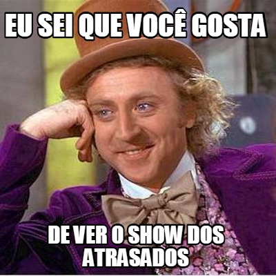 eu-sei-que-voc-gosta-de-ver-o-show-dos-atrasados