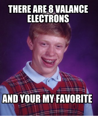 there-are-8-valance-electrons-and-your-my-favorite