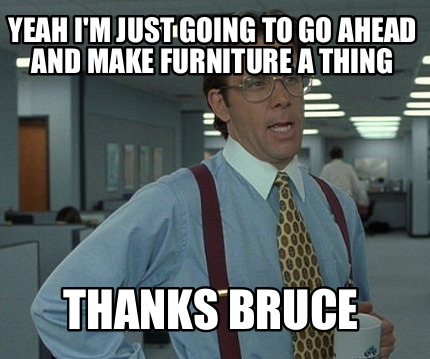 yeah-im-just-going-to-go-ahead-and-make-furniture-a-thing-thanks-bruce