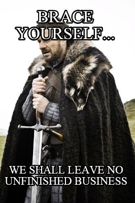 brace-yourself...-we-shall-leave-no-unfinished-business