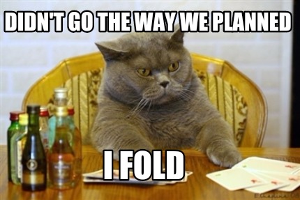 didnt-go-the-way-we-planned-i-fold
