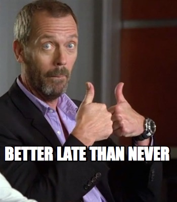 better-late-than-never