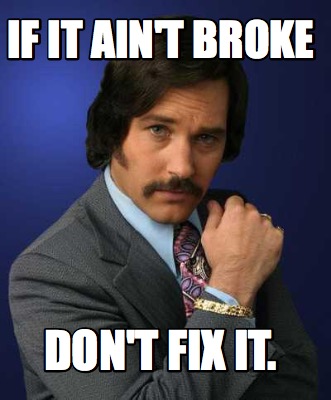 if-it-aint-broke-dont-fix-it