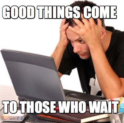 good-things-come-to-those-who-wait