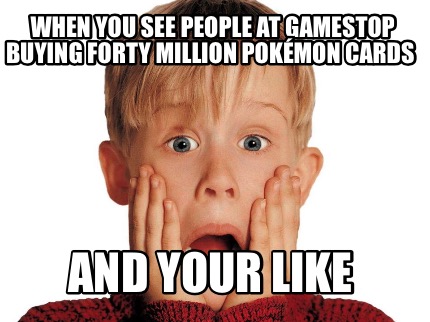 when-you-see-people-at-gamestop-buying-forty-million-pokmon-cards-and-your-like