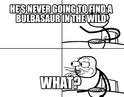 hes-never-going-to-find-a-bulbasaur-in-the-wild-what