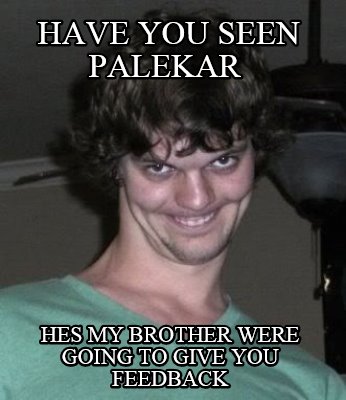 have-you-seen-palekar-hes-my-brother-were-going-to-give-you-feedback
