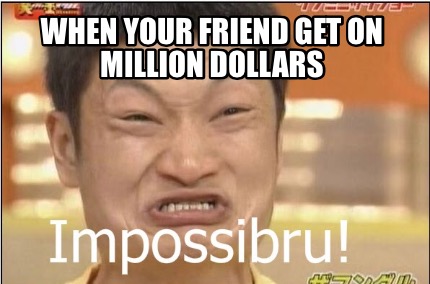 when-your-friend-get-on-million-dollars