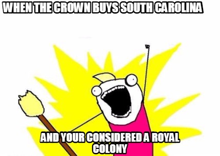 when-the-crown-buys-south-carolina-and-your-considered-a-royal-colony