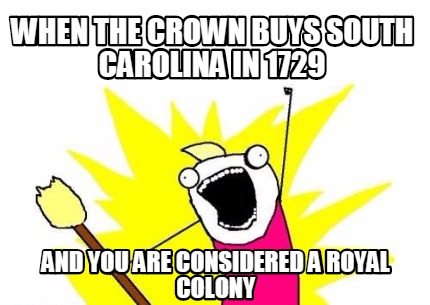 when-the-crown-buys-south-carolina-in-1729-and-you-are-considered-a-royal-colony