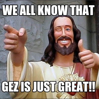 we-all-know-that-gez-is-just-great