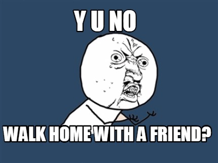 y-u-no-walk-home-with-a-friend