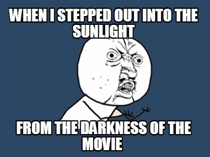 when-i-stepped-out-into-the-sunlight-from-the-darkness-of-the-movie