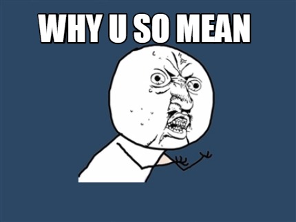 why-u-so-mean