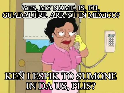 yes-my-name-is-eh-guadalupe.-arr-yu-in-mexico-ken-i-espik-to-sumone-in-da-us-pli