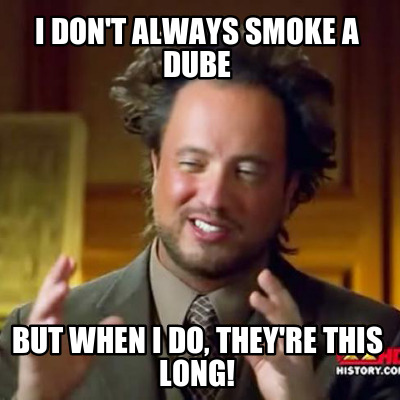 i-dont-always-smoke-a-dube-but-when-i-do-theyre-this-long