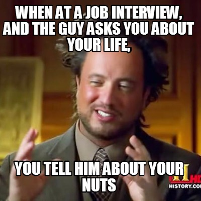 when-at-a-job-interview-and-the-guy-asks-you-about-your-life-you-tell-him-about-