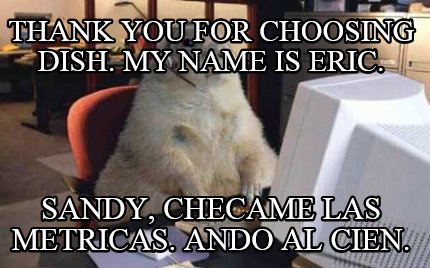 thank-you-for-choosing-dish.-my-name-is-eric.-sandy-checame-las-metricas.-ando-a