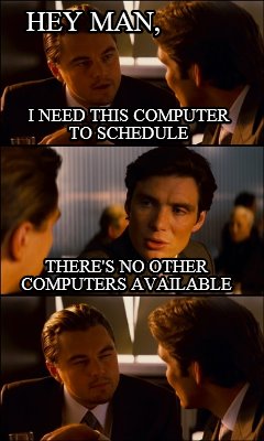 hey-man-i-need-this-computer-to-schedule-theres-no-other-computers-available