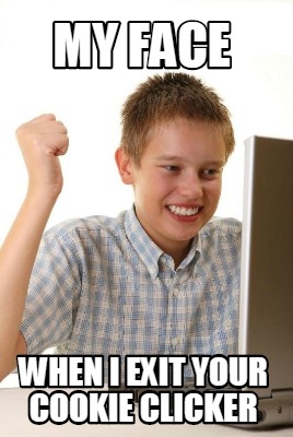 my-face-when-i-exit-your-cookie-clicker