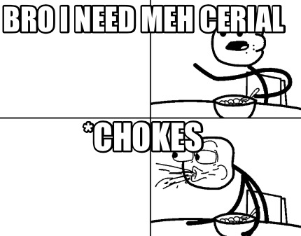 bro-i-need-meh-cerial-chokes