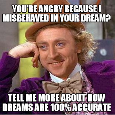 youre-angry-because-i-misbehaved-in-your-dream-tell-me-more-about-how-dreams-are