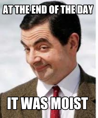 at-the-end-of-the-day-it-was-moist