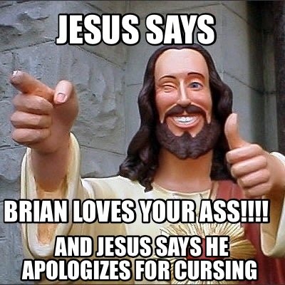 jesus-says-brian-loves-your-ass-and-jesus-says-he-apologizes-for-cursing