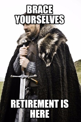 brace-yourselves-retirement-is-here
