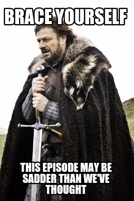 brace-yourself-this-episode-may-be-sadder-than-weve-thought