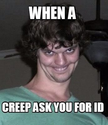 when-a-creep-ask-you-for-id