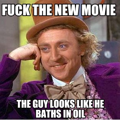 fuck-the-new-movie-the-guy-looks-like-he-baths-in-oil