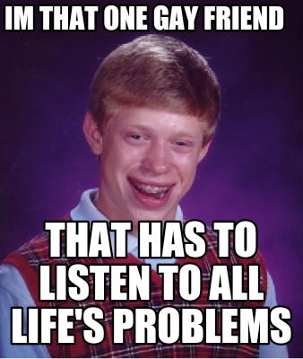 im-that-one-gay-friend-that-has-to-listen-to-all-lifes-problems