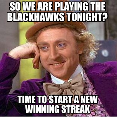 so-we-are-playing-the-blackhawks-tonight-time-to-start-a-new-winning-streak