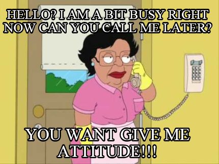 hello-i-am-a-bit-busy-right-now-can-you-call-me-later-you-want-give-me-attitude