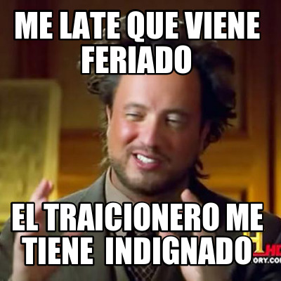 me-late-que-viene-feriado-el-traicionero-me-tiene-indignado