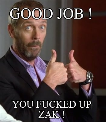 good-job-you-fucked-up-zak-