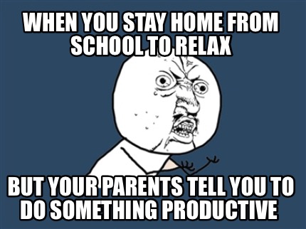 when-you-stay-home-from-school-to-relax-but-your-parents-tell-you-to-do-somethin