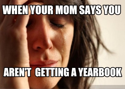 when-your-mom-says-you-arent-getting-a-yearbook