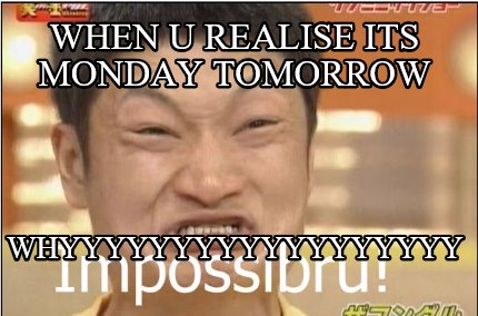 when-u-realise-its-monday-tomorrow-whyyyyyyyyyyyyyyyyyy