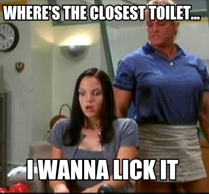 wheres-the-closest-toilet...-i-wanna-lick-it