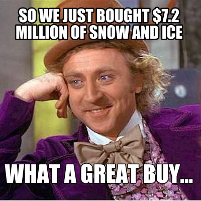so-we-just-bought-7.2-million-of-snow-and-ice-what-a-great-buy