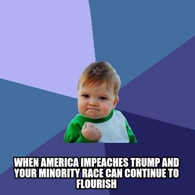 when-america-impeaches-trump-and-your-minority-race-can-continue-to-flourish
