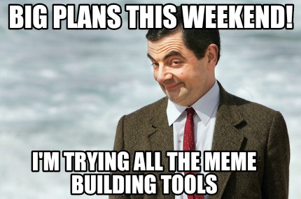 big-plans-this-weekend-im-trying-all-the-meme-building-tools