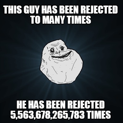 this-guy-has-been-rejected-to-many-times-he-has-been-rejected-5563678265783-time