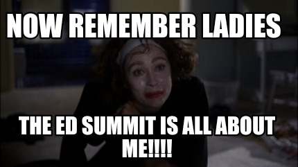 now-remember-ladies-the-ed-summit-is-all-about-me