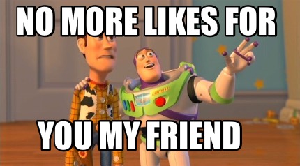 no-more-likes-for-you-my-friend